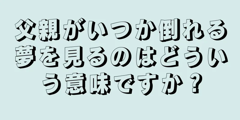 父親がいつか倒れる夢を見るのはどういう意味ですか？