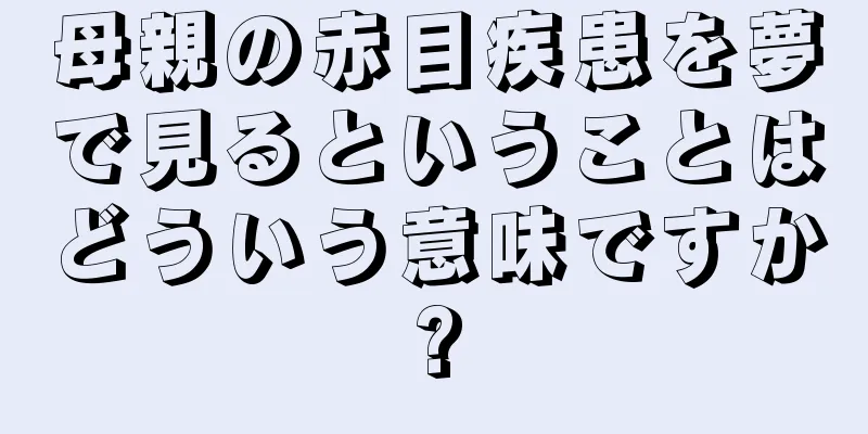 母親の赤目疾患を夢で見るということはどういう意味ですか?