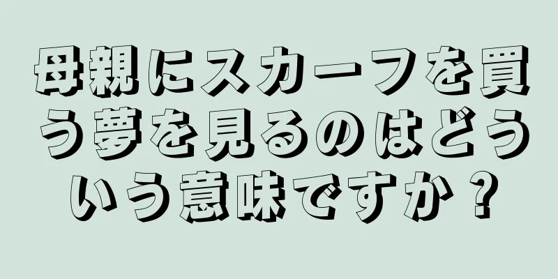 母親にスカーフを買う夢を見るのはどういう意味ですか？