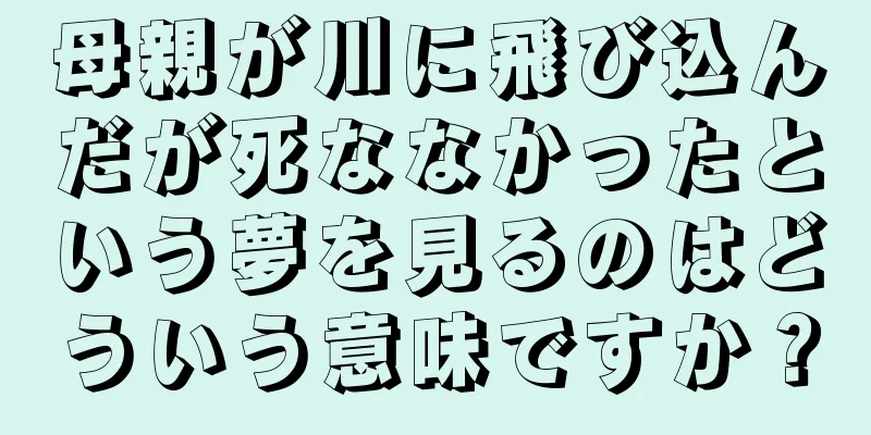 母親が川に飛び込んだが死ななかったという夢を見るのはどういう意味ですか？