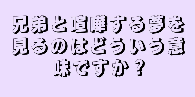 兄弟と喧嘩する夢を見るのはどういう意味ですか？