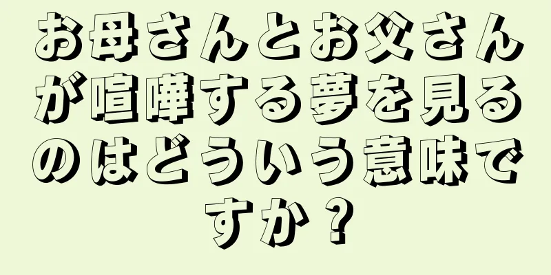 お母さんとお父さんが喧嘩する夢を見るのはどういう意味ですか？