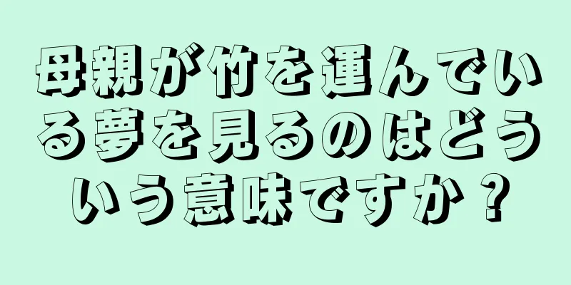 母親が竹を運んでいる夢を見るのはどういう意味ですか？