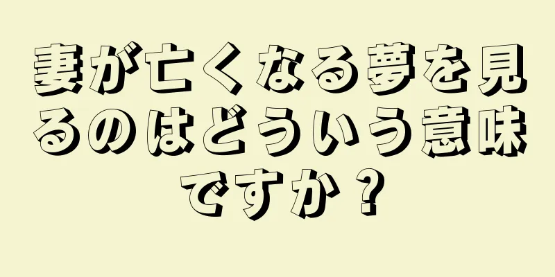 妻が亡くなる夢を見るのはどういう意味ですか？