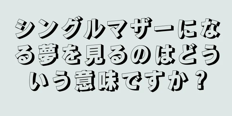 シングルマザーになる夢を見るのはどういう意味ですか？