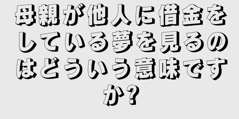 母親が他人に借金をしている夢を見るのはどういう意味ですか?