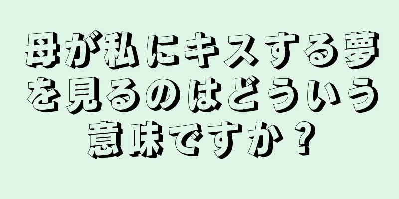母が私にキスする夢を見るのはどういう意味ですか？
