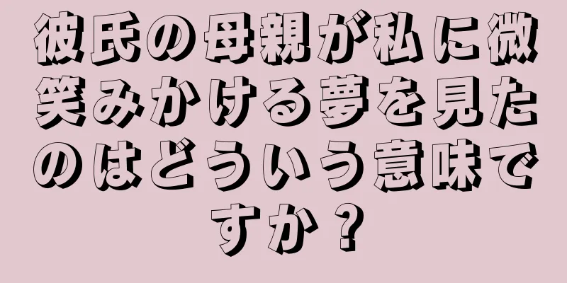 彼氏の母親が私に微笑みかける夢を見たのはどういう意味ですか？