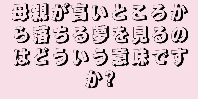 母親が高いところから落ちる夢を見るのはどういう意味ですか?