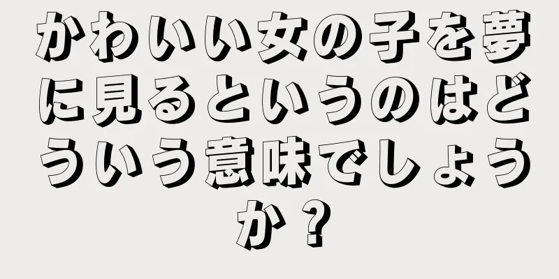 かわいい女の子を夢に見るというのはどういう意味でしょうか？