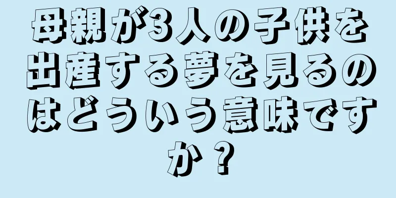 母親が3人の子供を出産する夢を見るのはどういう意味ですか？