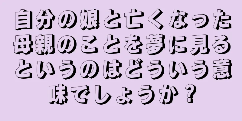 自分の娘と亡くなった母親のことを夢に見るというのはどういう意味でしょうか？