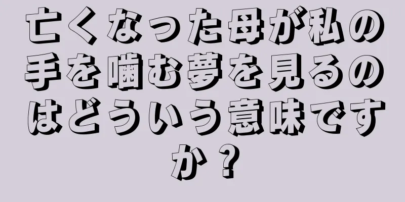 亡くなった母が私の手を噛む夢を見るのはどういう意味ですか？