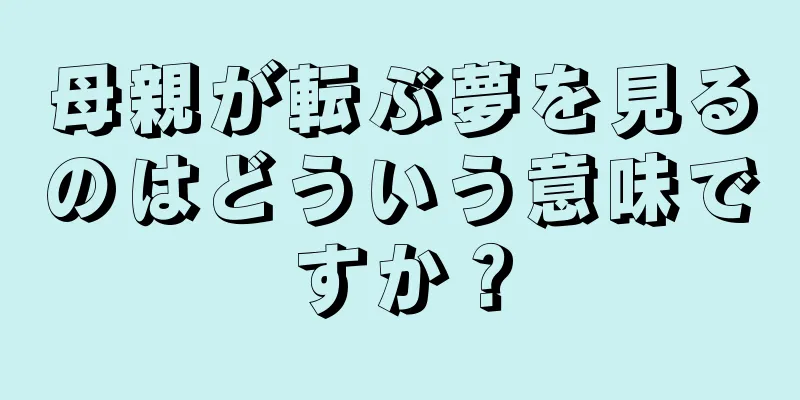母親が転ぶ夢を見るのはどういう意味ですか？