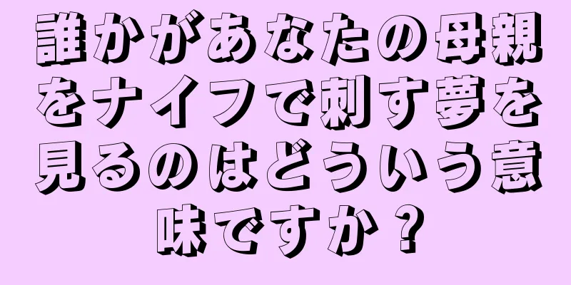 誰かがあなたの母親をナイフで刺す夢を見るのはどういう意味ですか？