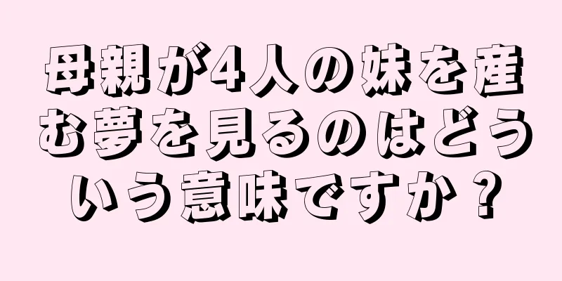 母親が4人の妹を産む夢を見るのはどういう意味ですか？