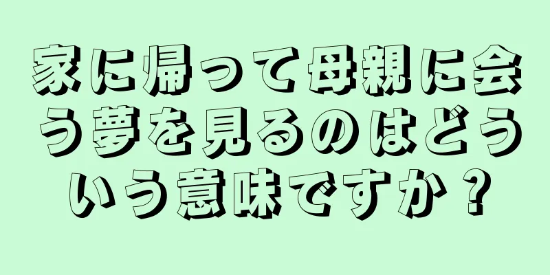 家に帰って母親に会う夢を見るのはどういう意味ですか？
