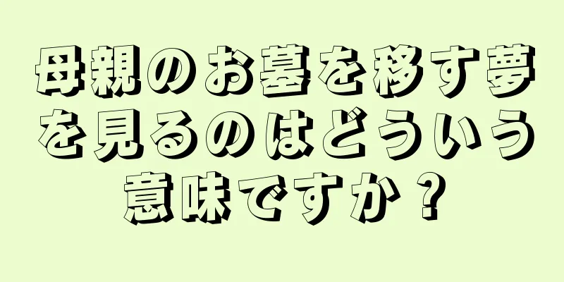 母親のお墓を移す夢を見るのはどういう意味ですか？