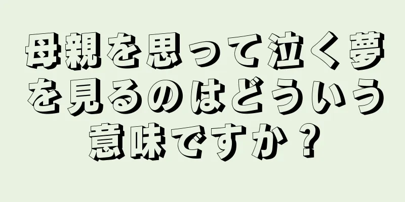 母親を思って泣く夢を見るのはどういう意味ですか？