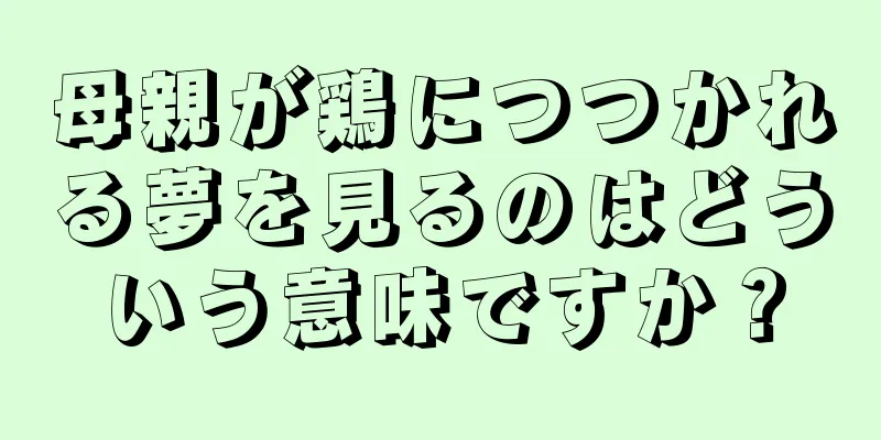 母親が鶏につつかれる夢を見るのはどういう意味ですか？