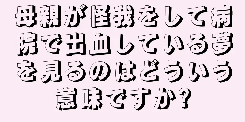 母親が怪我をして病院で出血している夢を見るのはどういう意味ですか?