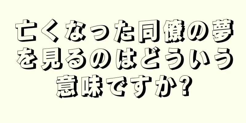 亡くなった同僚の夢を見るのはどういう意味ですか?