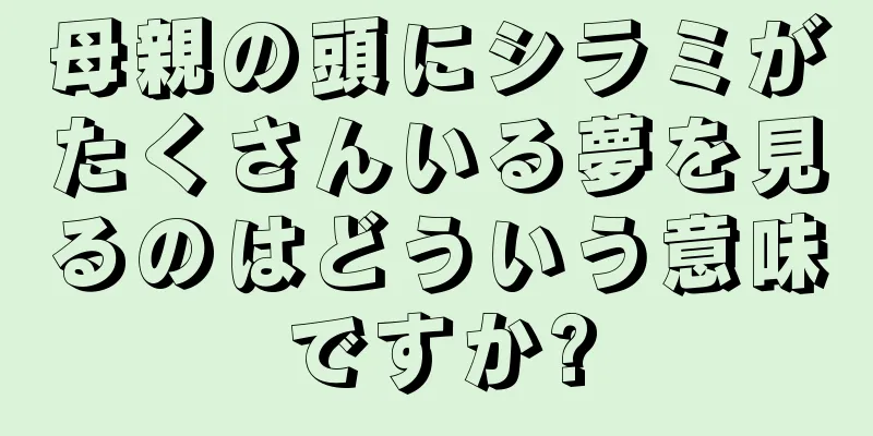 母親の頭にシラミがたくさんいる夢を見るのはどういう意味ですか?