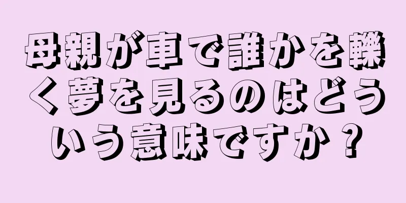 母親が車で誰かを轢く夢を見るのはどういう意味ですか？