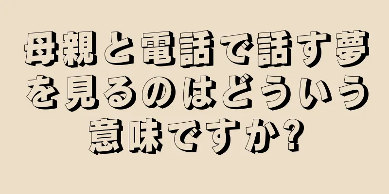母親と電話で話す夢を見るのはどういう意味ですか?