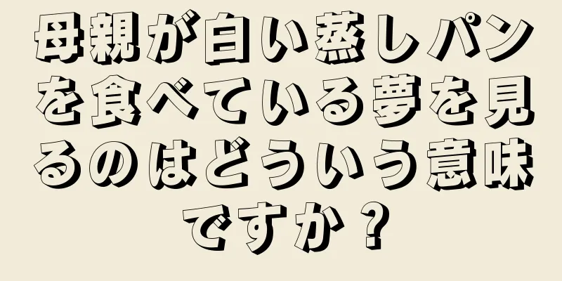 母親が白い蒸しパンを食べている夢を見るのはどういう意味ですか？