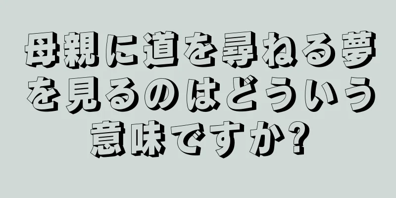 母親に道を尋ねる夢を見るのはどういう意味ですか?