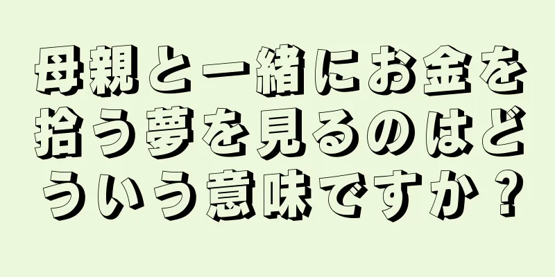 母親と一緒にお金を拾う夢を見るのはどういう意味ですか？