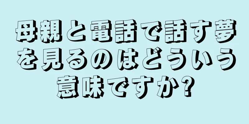 母親と電話で話す夢を見るのはどういう意味ですか?