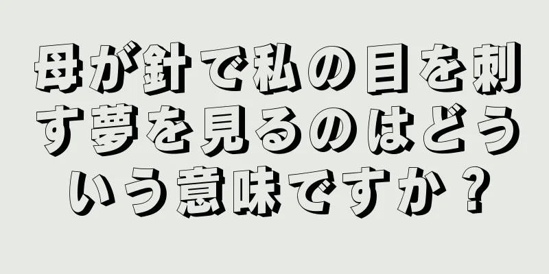 母が針で私の目を刺す夢を見るのはどういう意味ですか？