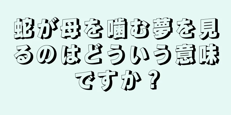 蛇が母を噛む夢を見るのはどういう意味ですか？