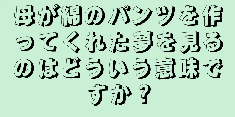 母が綿のパンツを作ってくれた夢を見るのはどういう意味ですか？