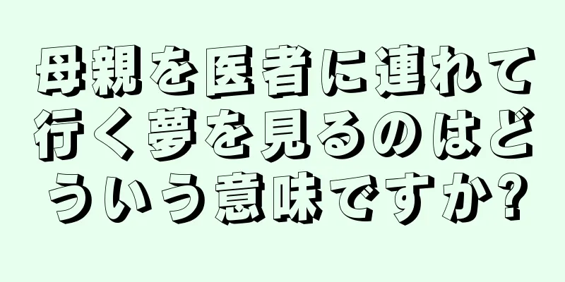 母親を医者に連れて行く夢を見るのはどういう意味ですか?