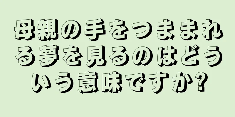 母親の手をつままれる夢を見るのはどういう意味ですか?