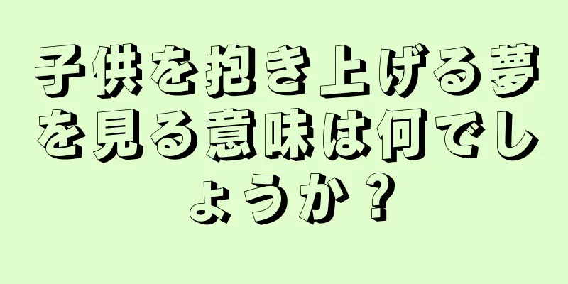 子供を抱き上げる夢を見る意味は何でしょうか？