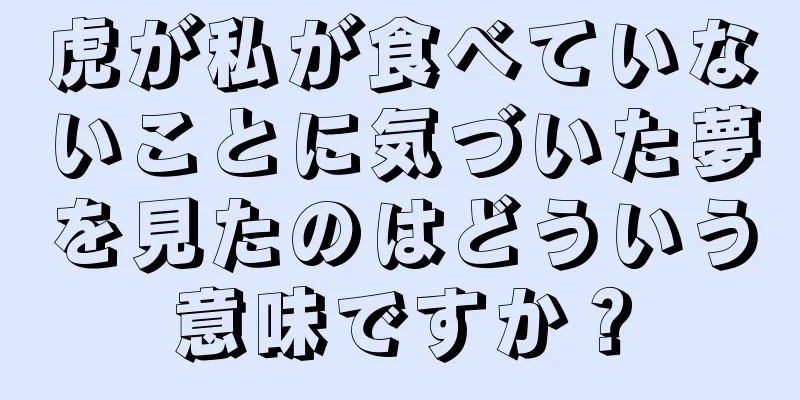 虎が私が食べていないことに気づいた夢を見たのはどういう意味ですか？