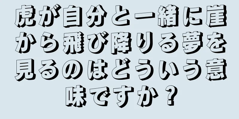 虎が自分と一緒に崖から飛び降りる夢を見るのはどういう意味ですか？