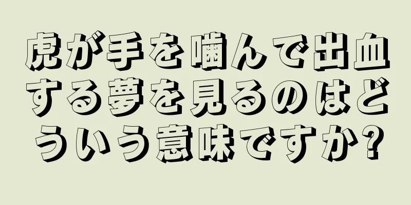 虎が手を噛んで出血する夢を見るのはどういう意味ですか?