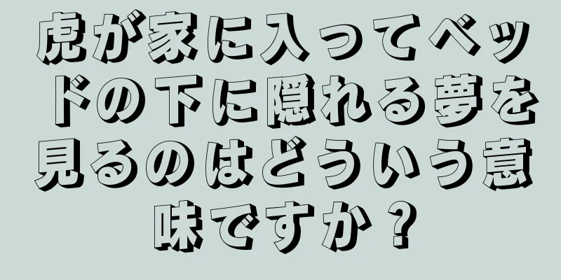 虎が家に入ってベッドの下に隠れる夢を見るのはどういう意味ですか？