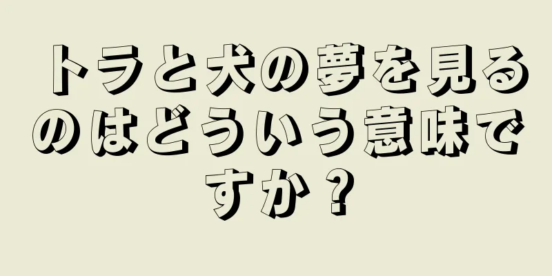 トラと犬の夢を見るのはどういう意味ですか？