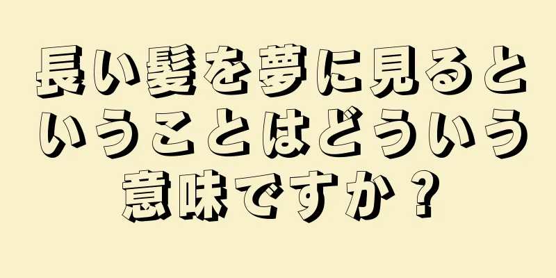 長い髪を夢に見るということはどういう意味ですか？