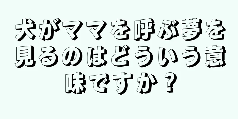 犬がママを呼ぶ夢を見るのはどういう意味ですか？