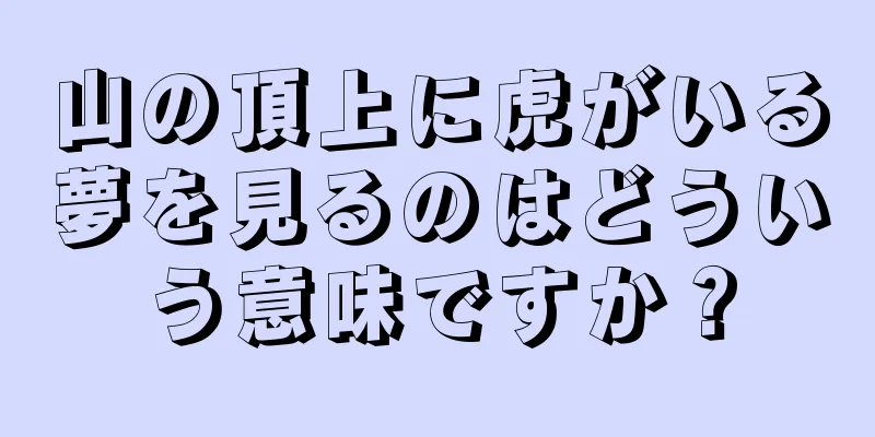 山の頂上に虎がいる夢を見るのはどういう意味ですか？