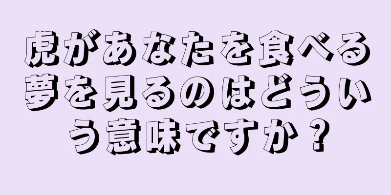 虎があなたを食べる夢を見るのはどういう意味ですか？