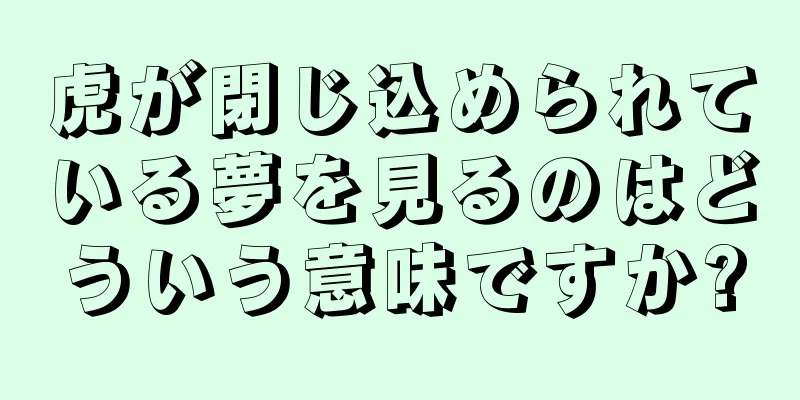 虎が閉じ込められている夢を見るのはどういう意味ですか?