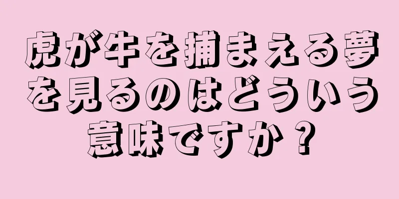 虎が牛を捕まえる夢を見るのはどういう意味ですか？